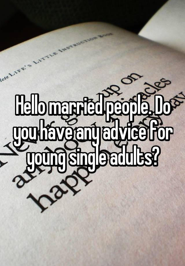 Hello married people. Do you have any advice for young single adults?