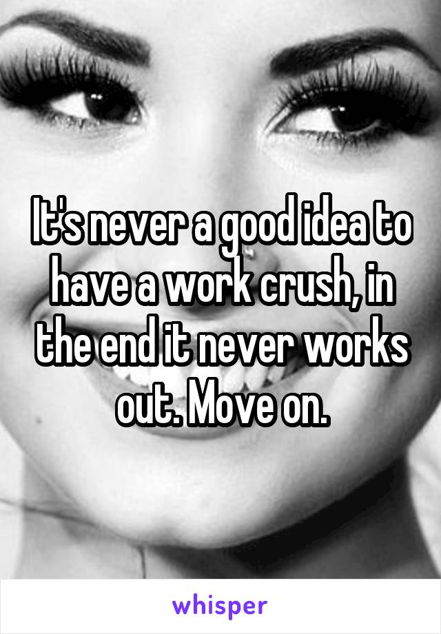 It's never a good idea to have a work crush, in the end it never works out. Move on.