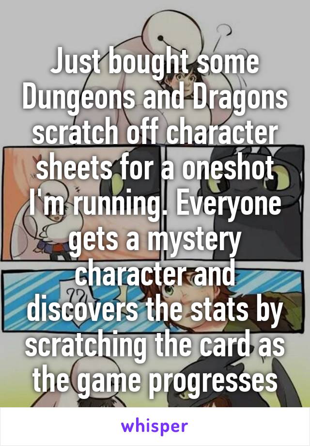 Just bought some Dungeons and Dragons scratch off character sheets for a oneshot I'm running. Everyone gets a mystery character and discovers the stats by scratching the card as the game progresses