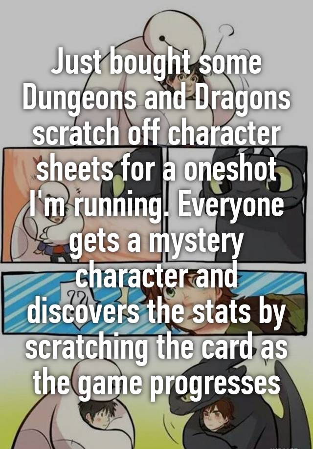 Just bought some Dungeons and Dragons scratch off character sheets for a oneshot I'm running. Everyone gets a mystery character and discovers the stats by scratching the card as the game progresses