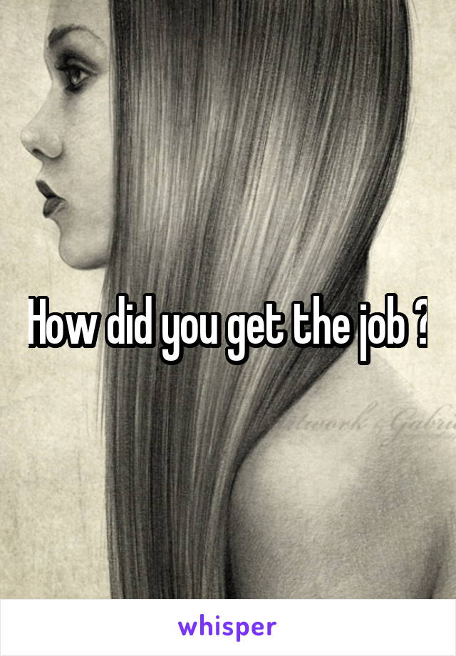 How did you get the job ?