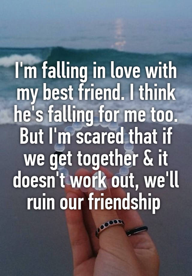 I'm falling in love with my best friend. I think he's falling for me too. But I'm scared that if we get together & it doesn't work out, we'll ruin our friendship 