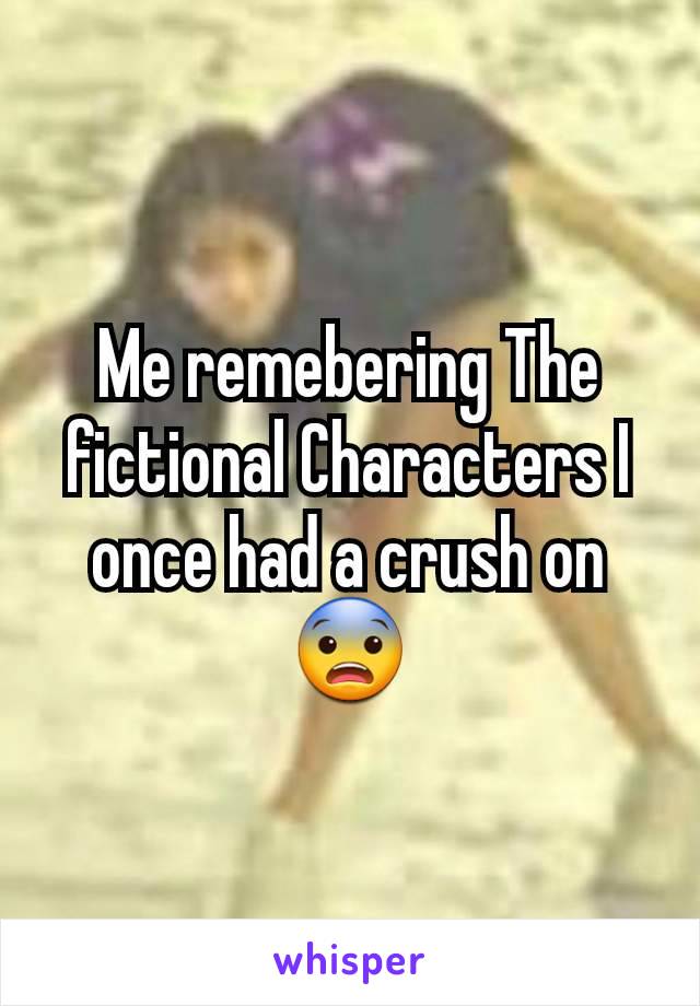 Me remebering The fictional Characters I once had a crush on 😨