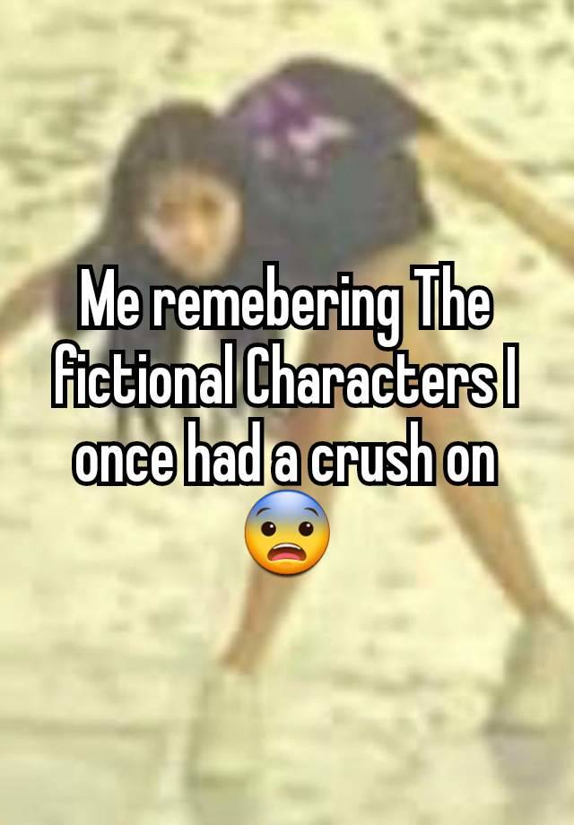 Me remebering The fictional Characters I once had a crush on 😨