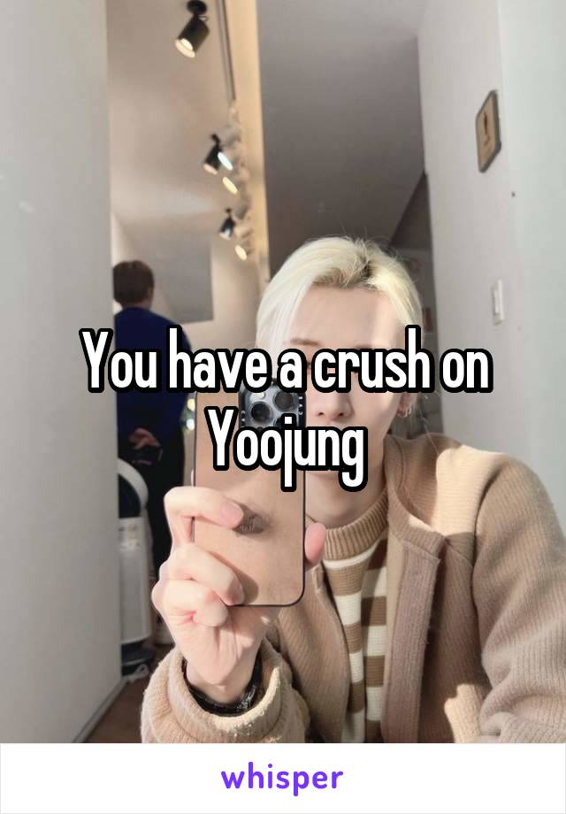 You have a crush on Yoojung