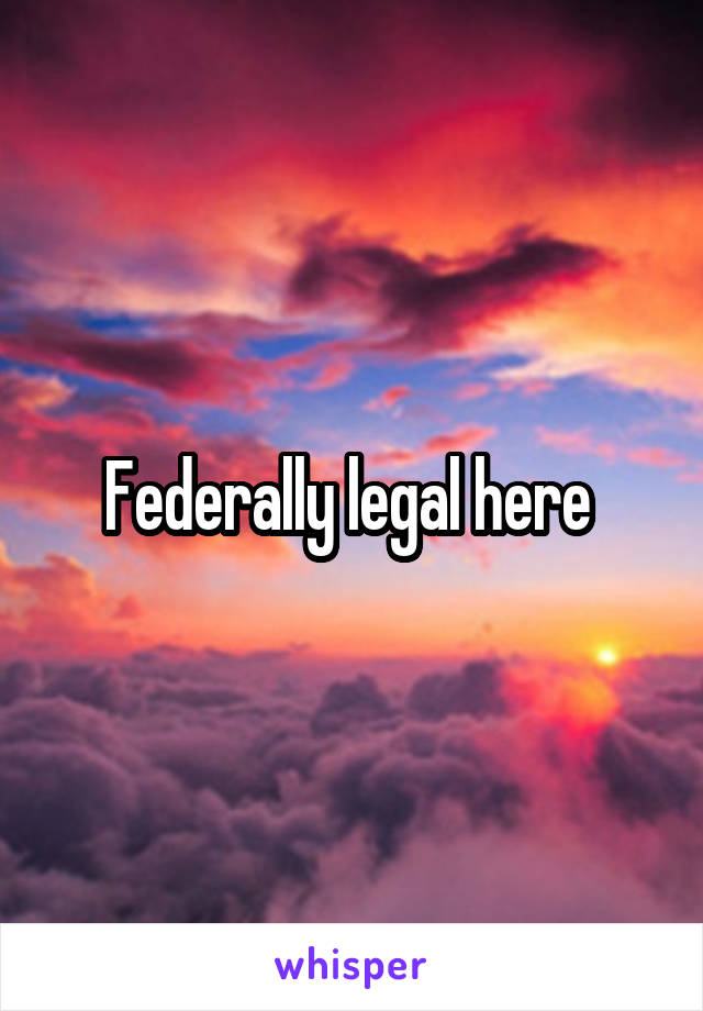 Federally legal here 