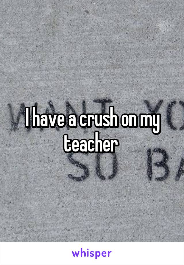 I have a crush on my teacher 