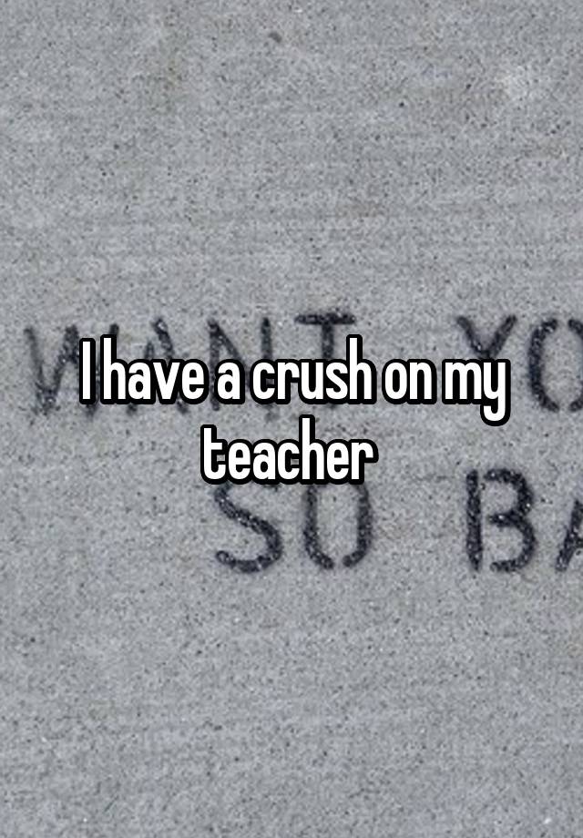 I have a crush on my teacher 