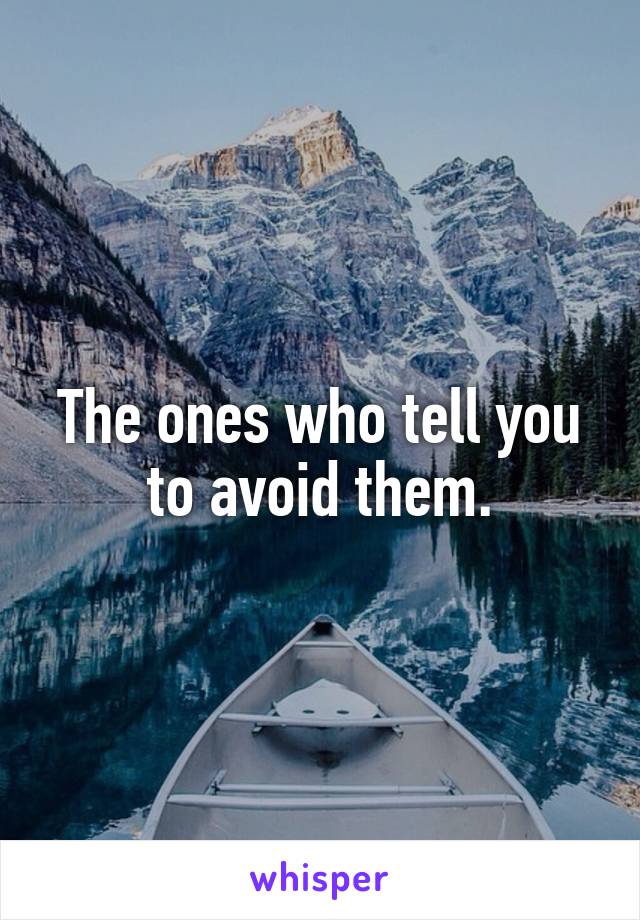 The ones who tell you to avoid them.