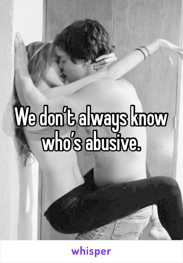 We don’t always know who’s abusive. 