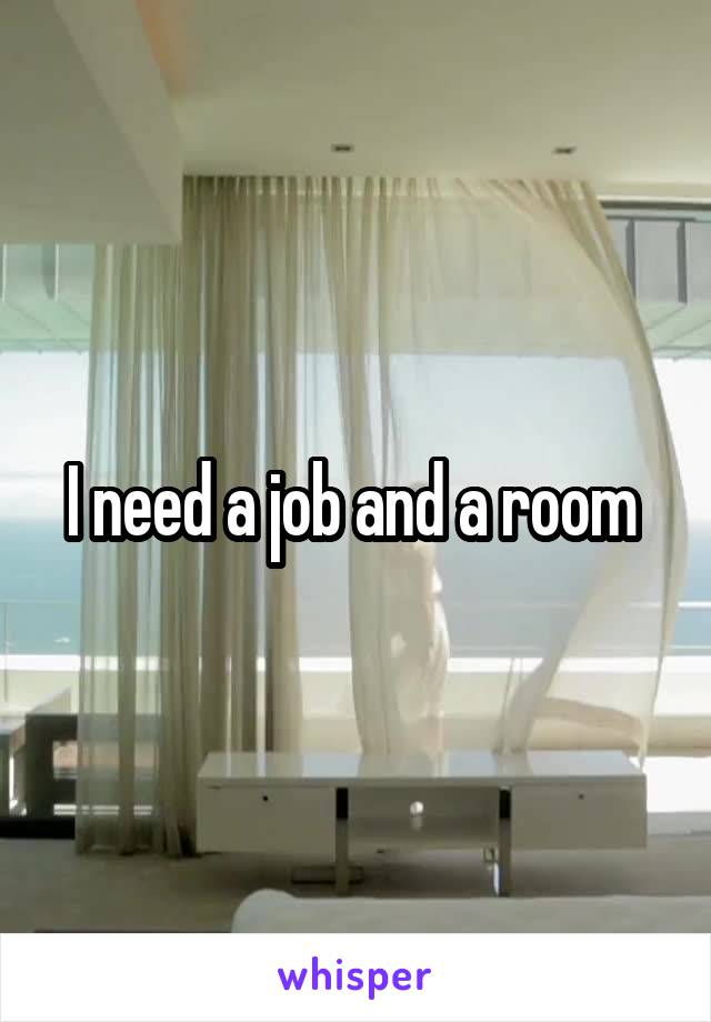 I need a job and a room 