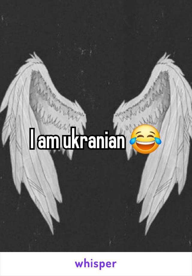 I am ukranian 😂