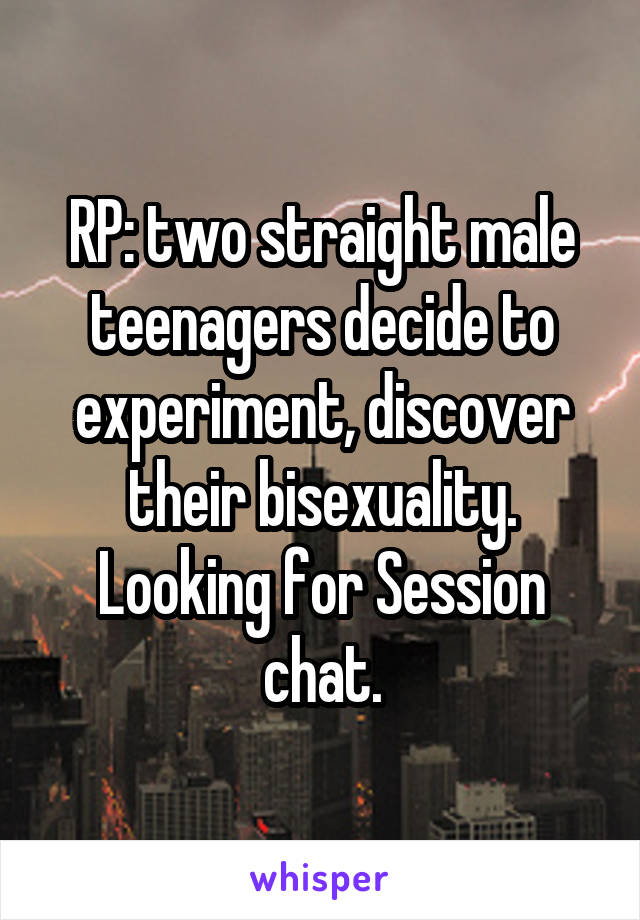 RP: two straight male teenagers decide to experiment, discover their bisexuality. Looking for Session chat.