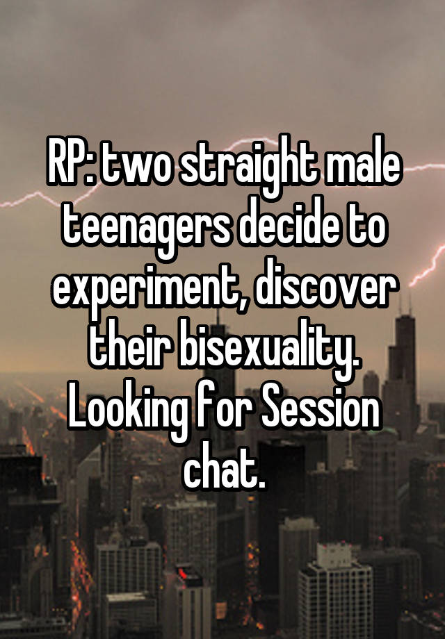 RP: two straight male teenagers decide to experiment, discover their bisexuality. Looking for Session chat.