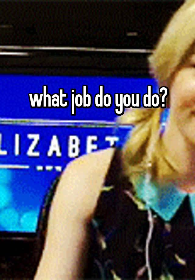 what job do you do?


