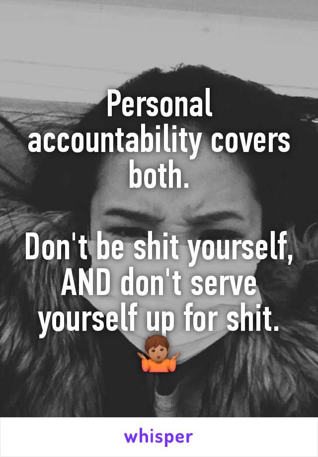 Personal accountability covers both.

Don't be shit yourself, AND don't serve yourself up for shit.
🤷🏽