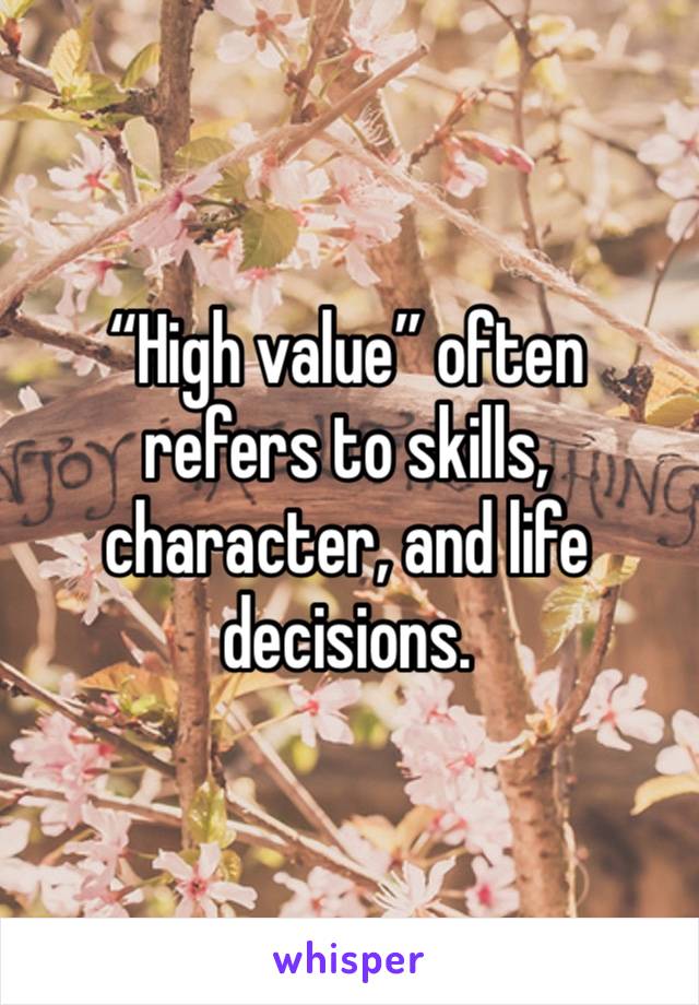 “High value” often refers to skills, character, and life decisions.