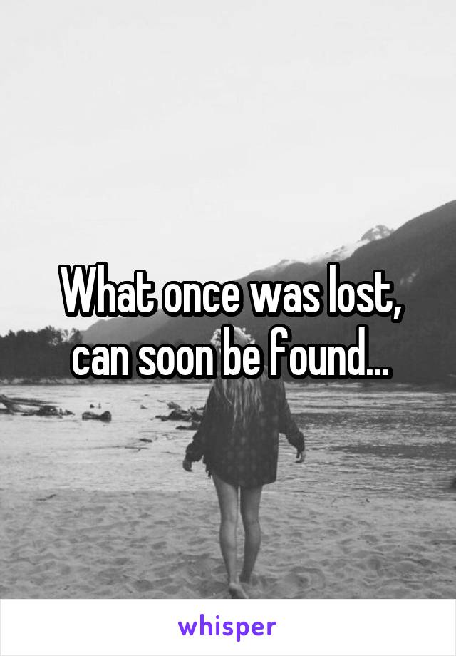 What once was lost, can soon be found...