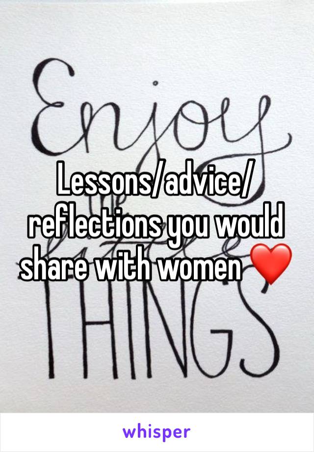 Lessons/advice/reflections you would share with women ❤️