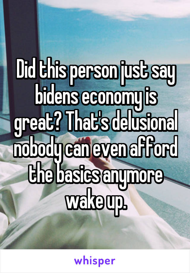 Did this person just say bidens economy is great? That's delusional nobody can even afford the basics anymore wake up.