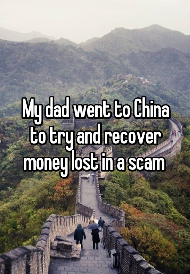 My dad went to China to try and recover money lost in a scam 
