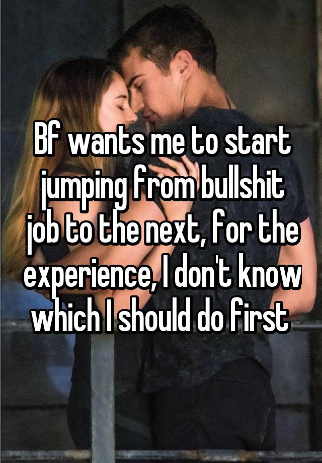 Bf wants me to start jumping from bullshit job to the next, for the experience, I don't know which I should do first 