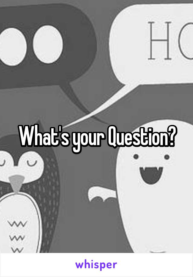 What's your Question?