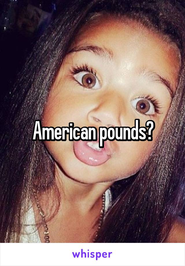 American pounds?