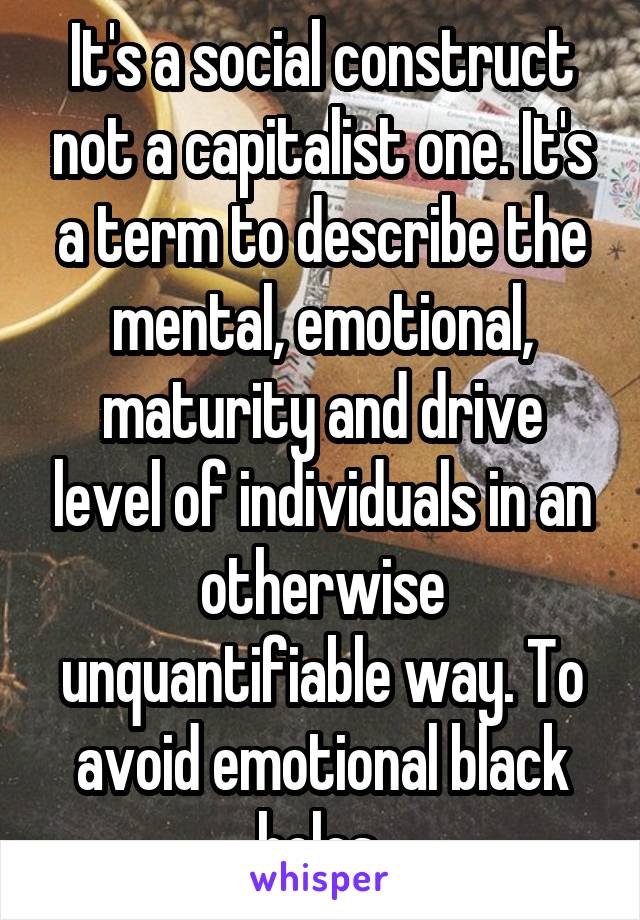 It's a social construct not a capitalist one. It's a term to describe the mental, emotional, maturity and drive level of individuals in an otherwise unquantifiable way. To avoid emotional black holes 