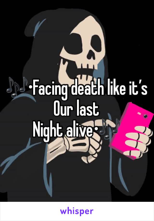 🎶•Facing death like it’s
Our last
Night alive•🎶