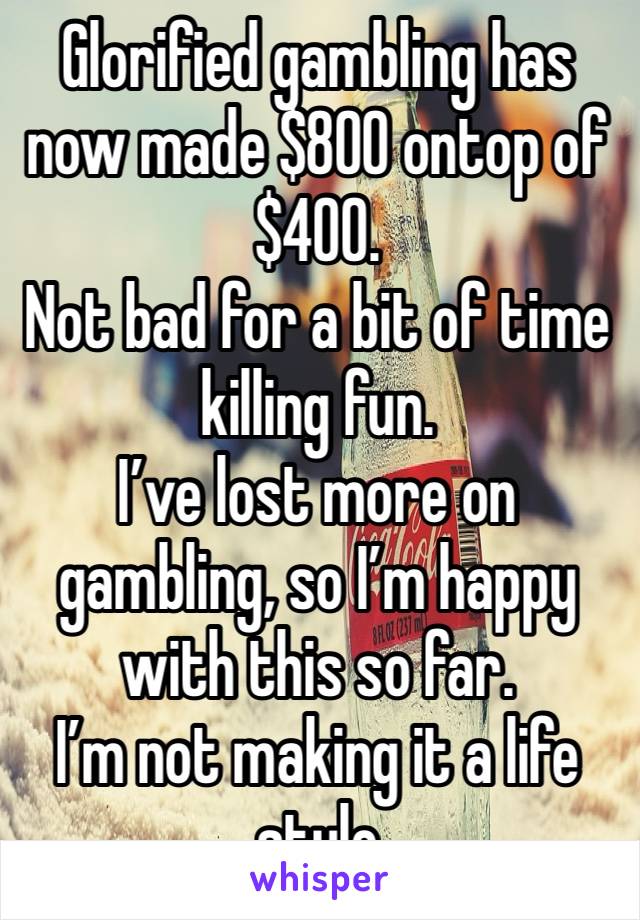 Glorified gambling has now made $800 ontop of $400.
Not bad for a bit of time killing fun.
I’ve lost more on gambling, so I’m happy with this so far.
I’m not making it a life style