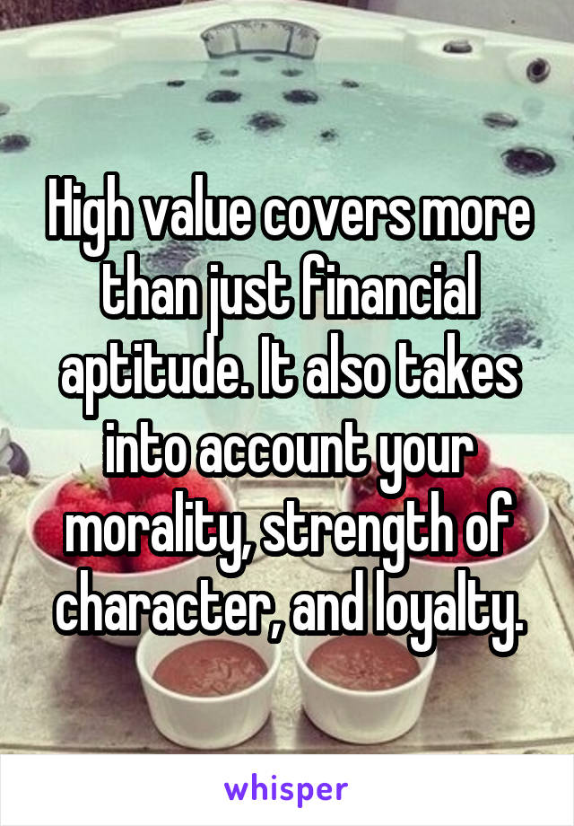 High value covers more than just financial aptitude. It also takes into account your morality, strength of character, and loyalty.