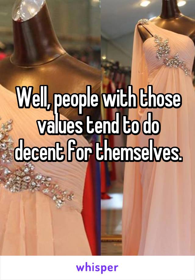 Well, people with those values tend to do decent for themselves. 