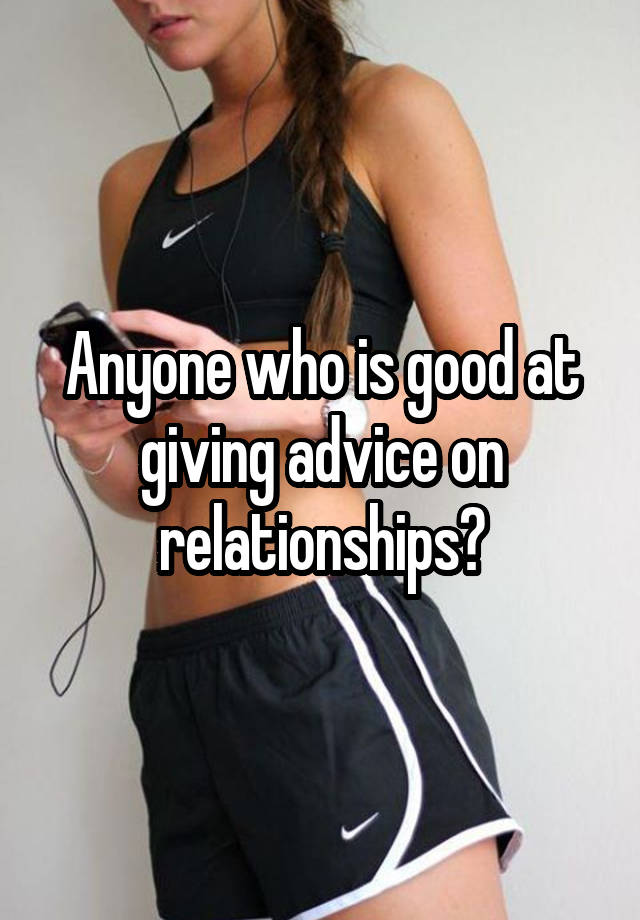 Anyone who is good at giving advice on relationships?