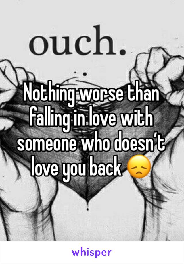 Nothing worse than falling in love with someone who doesn’t love you back 😞