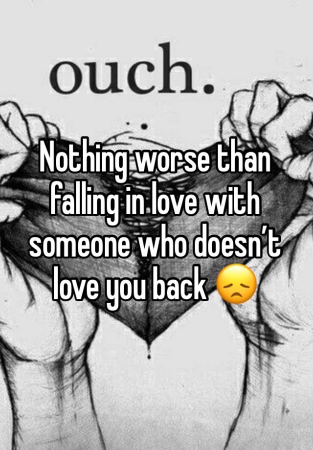 Nothing worse than falling in love with someone who doesn’t love you back 😞