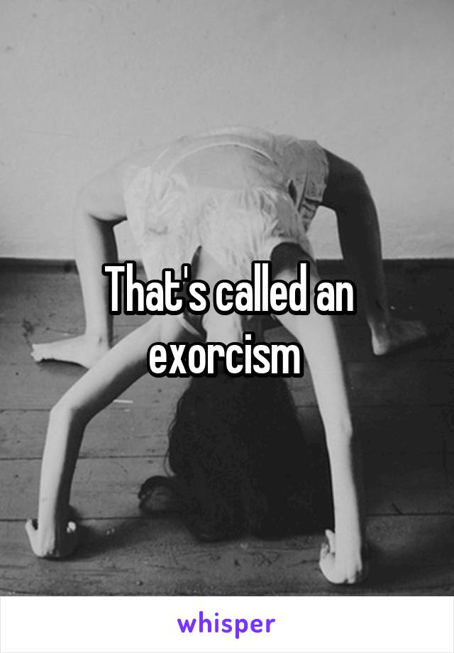 That's called an exorcism 