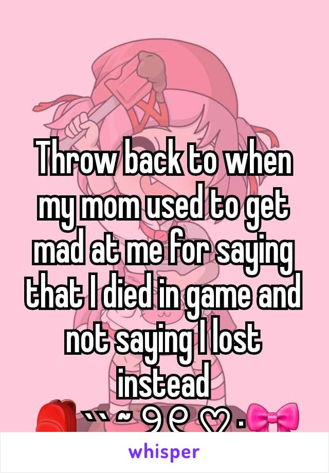 Throw back to when my mom used to get mad at me for saying that I died in game and not saying I lost instead
🎒`` ~ ୨୧ ♡ ·🎀