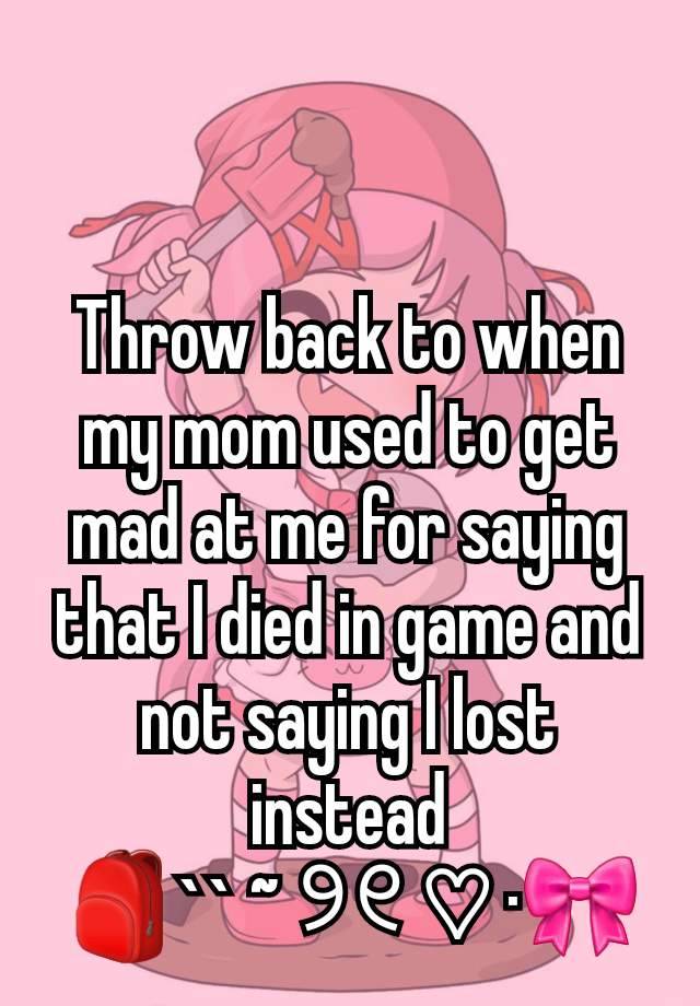 Throw back to when my mom used to get mad at me for saying that I died in game and not saying I lost instead
🎒`` ~ ୨୧ ♡ ·🎀