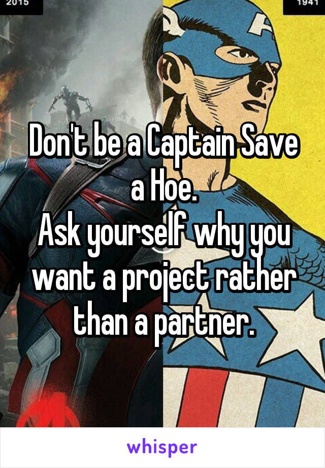 Don't be a Captain Save a Hoe.
Ask yourself why you want a project rather than a partner.