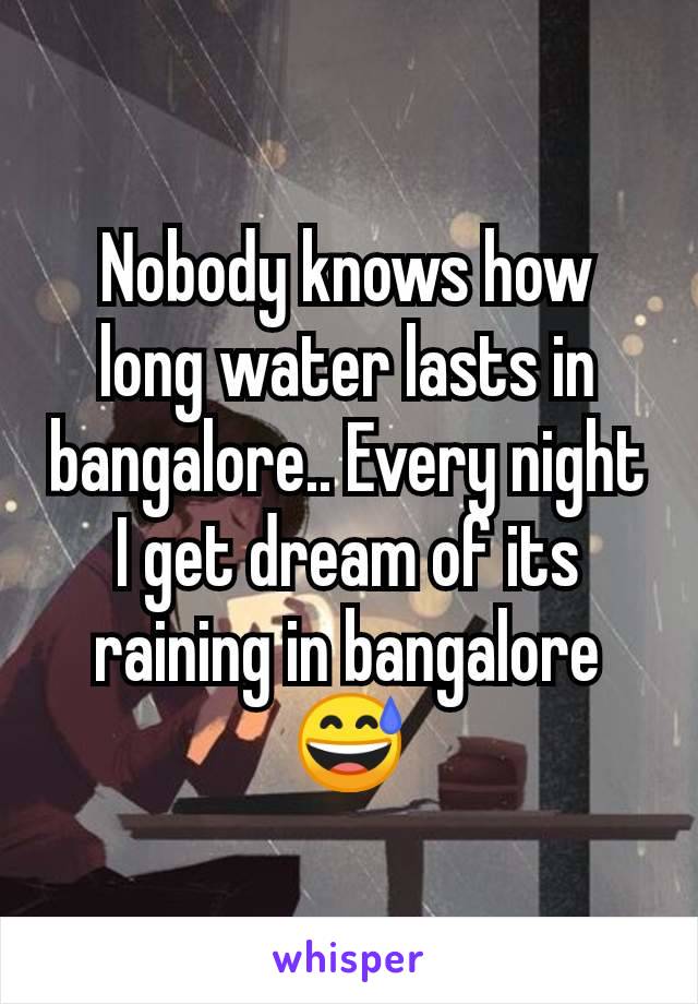 Nobody knows how long water lasts in bangalore.. Every night I get dream of its raining in bangalore 😅