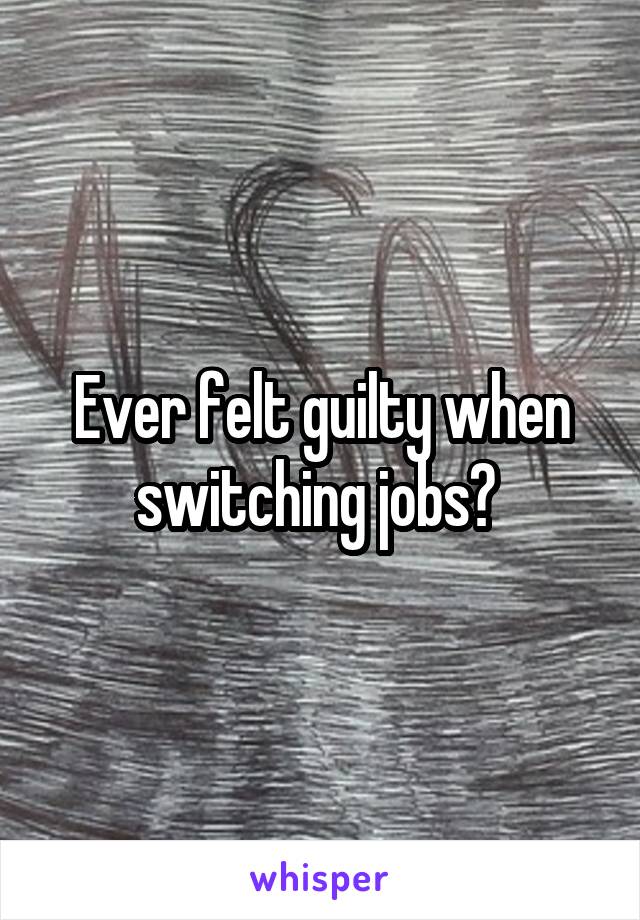 Ever felt guilty when switching jobs? 