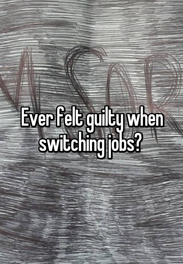 Ever felt guilty when switching jobs? 