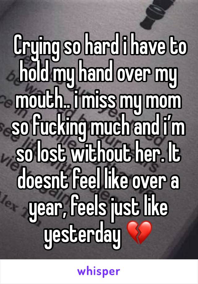  Crying so hard i have to hold my hand over my mouth.. i miss my mom so fucking much and i’m so lost without her. It doesnt feel like over a year, feels just like yesterday 💔