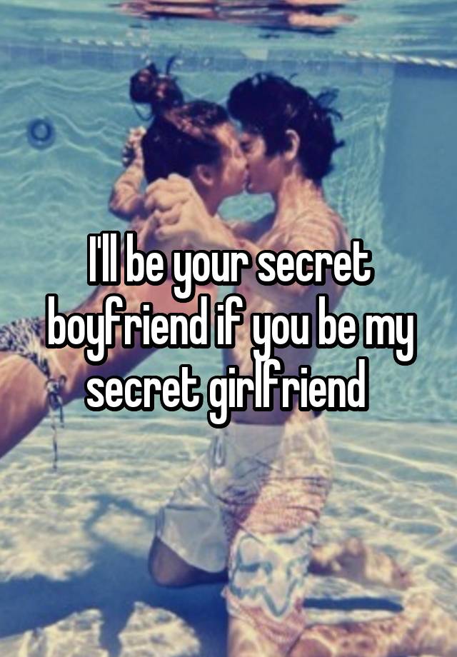 I'll be your secret boyfriend if you be my secret girlfriend 