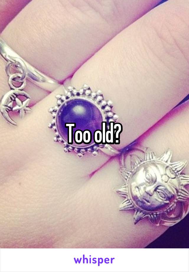 Too old? 