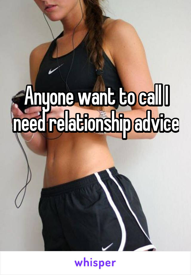 Anyone want to call I need relationship advice 
