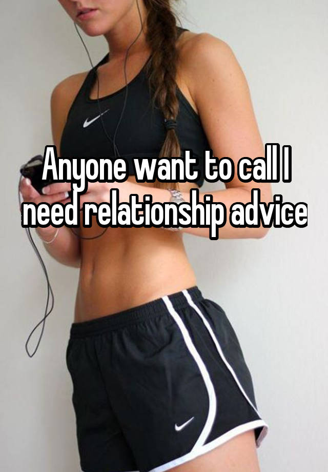 Anyone want to call I need relationship advice 
