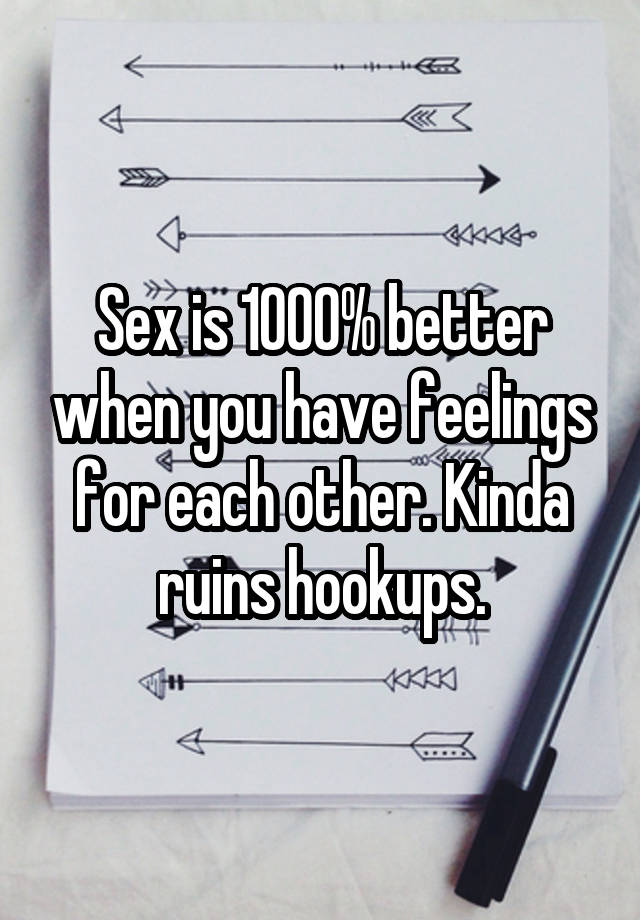 Sex is 1000% better when you have feelings for each other. Kinda ruins hookups.