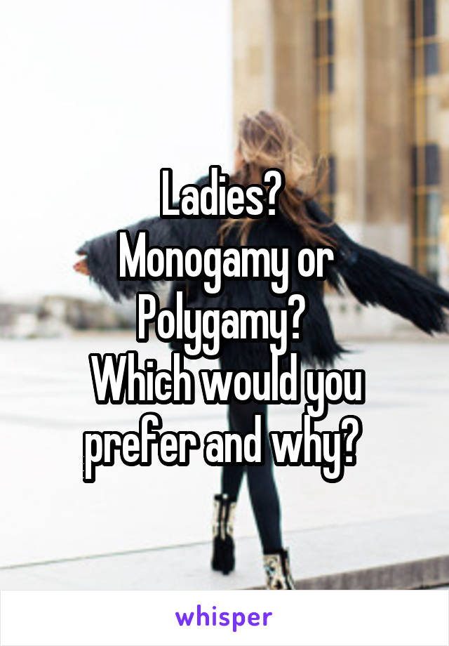 Ladies? 
Monogamy or Polygamy? 
Which would you prefer and why? 